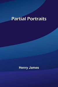 Partial Portraits di Henry James edito da Alpha Editions