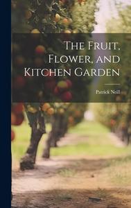 The Fruit, Flower, and Kitchen Garden di Patrick Neill edito da LEGARE STREET PR