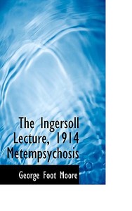 The Ingersoll Lecture, 1914 Metempsychosis di George Foot Moore edito da Bibliolife