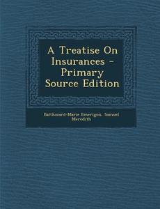 A Treatise on Insurances - Primary Source Edition di Balthazard-Marie Emerigon, Samuel Meredith edito da Nabu Press