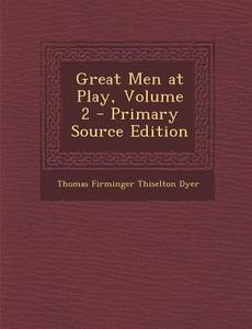Great Men at Play, Volume 2 - Primary Source Edition di Thomas Firminger Thiselton Dyer edito da Nabu Press
