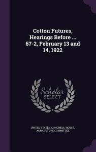 Cotton Futures, Hearings Before ... 67-2, February 13 And 14, 1922 edito da Palala Press