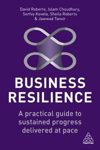 Business Resilience: A Practical Guide to Sustained Progress Delivered at Pace di David Roberts, Islam Choudhury, Serhiy Kovela edito da KOGAN PAGE