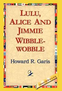 Lulu, Alice and Jimmie Wibblewobble di Howard R. Garis edito da 1st World Library - Literary Society
