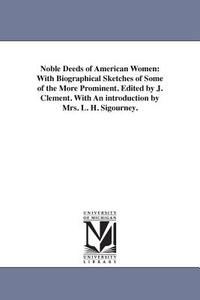 Noble Deeds of American Women: With Biographical Sketches of Some of the More Prominent. Edited by J. Clement. with an I di Jesse Clement edito da UNIV OF MICHIGAN PR