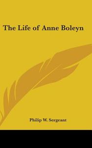 The Life of Anne Boleyn di Philip W. Sergeant edito da Kessinger Publishing