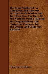 The Great Northwest - A Guidebook And Itenerary For The Use Of Tourists And Travellers Over The Lines Of The Northern Pa di Henry Jacob Winser edito da Ford. Press