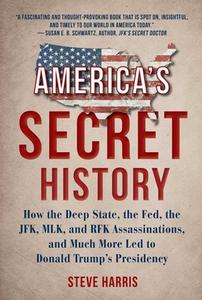 America's Secret History: How the Deep State, the Fed, the Jfk, Mlk, and Rfk Assassinations, and Much More Led to Donald di Steve Harris edito da SKYHORSE PUB