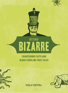 Beyond Bizarre: Frightening Facts & Bloodcurdling True Tales di Varla Ventura edito da WEISER BOOKS