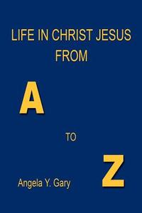 Life in Christ Jesus from A to Z di Angela Y. Gary edito da E BOOKTIME LLC