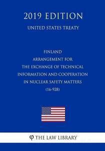 Finland - Arrangement for the Exchange of Technical Information and Cooperation in Nuclear Safety Matters (16-928) (Unit di The Law Library edito da INDEPENDENTLY PUBLISHED