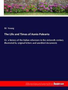 The Life and Times of Aonio Paleario di M. Young edito da hansebooks