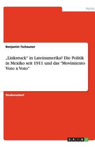 "Linksruck" in Lateinamerika?  Die Politik in Mexiko seit 1911 und das "Movimiento Voto x Voto" di Benjamin Tschauner edito da GRIN Verlag