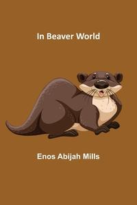 In Beaver World di Enos Abijah Mills edito da Alpha Editions