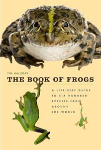 The Book of Frogs: A Life-Size Guide to Six Hundred Species from Around the World di Tim Halliday edito da University of Chicago Press