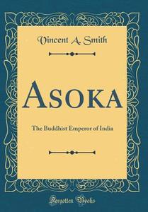 Asoka: The Buddhist Emperor of India (Classic Reprint) di Vincent a. Smith edito da Forgotten Books
