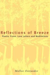 Reflections of Breeze: Poetry, Prose, Love Letters and Meditations di Mollee Ostrander edito da AUTHORHOUSE