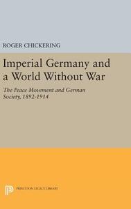 Imperial Germany and a World Without War di Roger Chickering edito da Princeton University Press