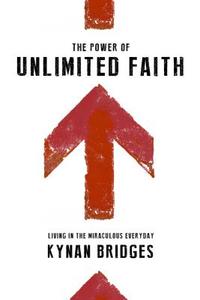 The Power of Unlimited Faith: Living in the Miraculous Everyday di Kynan Bridges edito da DESTINY IMAGE INC
