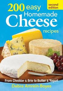 200 Easy Homemade Cheese Recipes: From Cheddar and Brie to Butter and Yogurt di Debra Amrein-Boyes edito da Robert Rose Inc