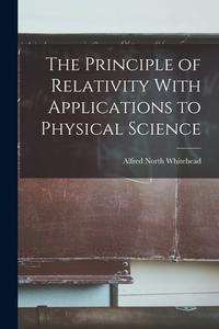 The Principle of Relativity With Applications to Physical Science di Alfred North Whitehead edito da LEGARE STREET PR