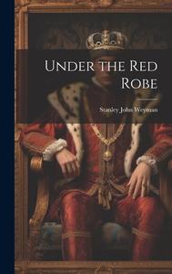 Under the Red Robe di Stanley John Weyman edito da LEGARE STREET PR