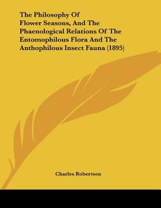 The Philosophy of Flower Seasons, and the Phaenological Relations of the Entomophilous Flora and the Anthophilous Insect Fauna (1895) di Charles Robertson edito da Kessinger Publishing