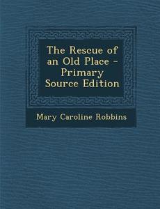 Rescue of an Old Place di Mary Caroline Robbins edito da Nabu Press