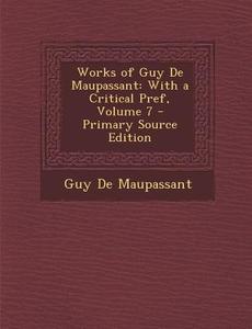 Works of Guy de Maupassant: With a Critical Pref, Volume 7 di Guy de Maupassant edito da Nabu Press