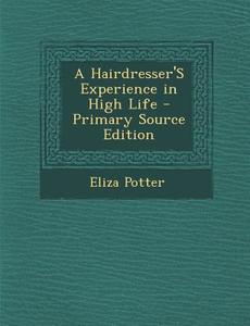 A Hairdresser's Experience in High Life - Primary Source Edition di Eliza Potter edito da Nabu Press