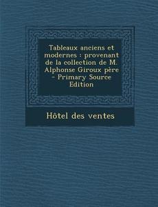 Tableaux Anciens Et Modernes: Provenant de La Collection de M. Alphonse Giroux Pere - Primary Source Edition di Hotel Des Ventes edito da Nabu Press