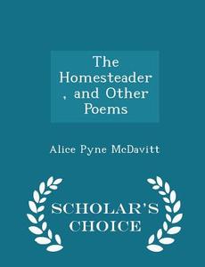 The Homesteader, And Other Poems - Scholar's Choice Edition di Alice Pyne McDavitt edito da Scholar's Choice