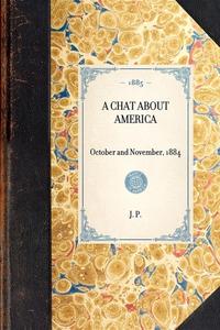 Chat about America: October and November, 1884 di J. P edito da APPLEWOOD