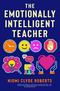 The Emotionally Intelligent Teacher di Niomi Clyde-Roberts edito da Bloomsbury Publishing PLC