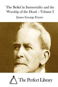 The Belief in Immortality and the Worship of the Dead - Volume I di James George Frazer edito da Createspace