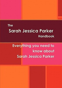 The Sarah Jessica Parker Handbook - Everything You Need To Know About Sarah Jessica Parker edito da Tebbo