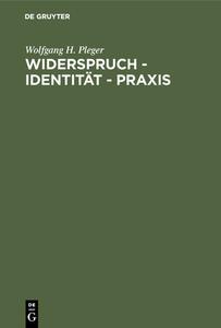 Widerspruch - Identität - Praxis di Wolfgang H. Pleger edito da De Gruyter