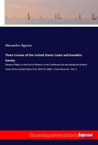 Three Cruises of the United States Coast and Geodetic Survey di Alexander Agassiz edito da hansebooks