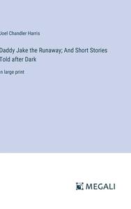 Daddy Jake the Runaway; And Short Stories Told after Dark di Joel Chandler Harris edito da Megali Verlag