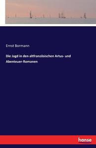 Die Jagd in den altfranzösischen Artus- und Abenteuer-Romanen di Ernst Bormann edito da hansebooks