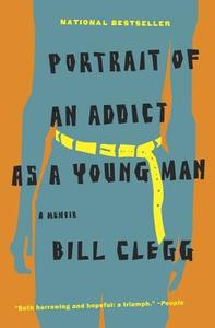 Portrait of an Addict as a Young Man: A Memoir di Bill Clegg edito da BACK BAY BOOKS