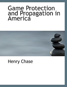 Game Protection And Propagation In America di Henry Chase edito da Bibliolife