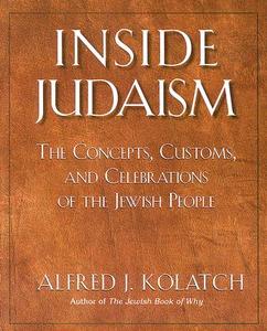 Inside Judaism: The Concepts, Customs, and Celebrations of the Jewish People di Alfred J. Kolatch edito da Jonathan David Publishers