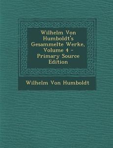Wilhelm Von Humboldt's Gesammelte Werke, Volume 4 di Wilhelm Von Humboldt edito da Nabu Press