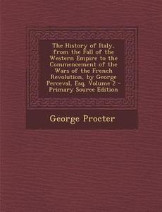 The History of Italy, from the Fall of the Western Empire to the Commencement of the Wars of the French Revolution, by George Perceval, Esq, Volume 2 di George Procter edito da Nabu Press