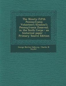 The Ninety-Fifth Pennsylvania Volunteers (Gosline's Pennsylvania Zouaves), in the Sixth Corps: An Historical Paper di George Norton Galloway, Charles N. Snyder edito da Nabu Press