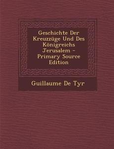 Geschichte Der Kreuzzuge Und Des Konigreichs Jerusalem - Primary Source Edition di Guillaume De Tyr edito da Nabu Press