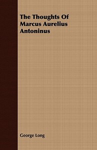 The Thoughts Of Marcus Aurelius Antoninus di George Long edito da Blakiston Press