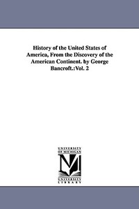 History of the United States of America, from the Discovery of the American Continent. by George Bancroft.: Vol. 2 di George Bancroft edito da UNIV OF MICHIGAN PR