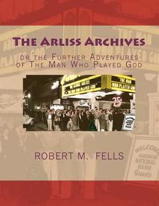 The Arliss Archives: Or the Further Adventures of the Man Who Played God di Robert M. Fells edito da Createspace